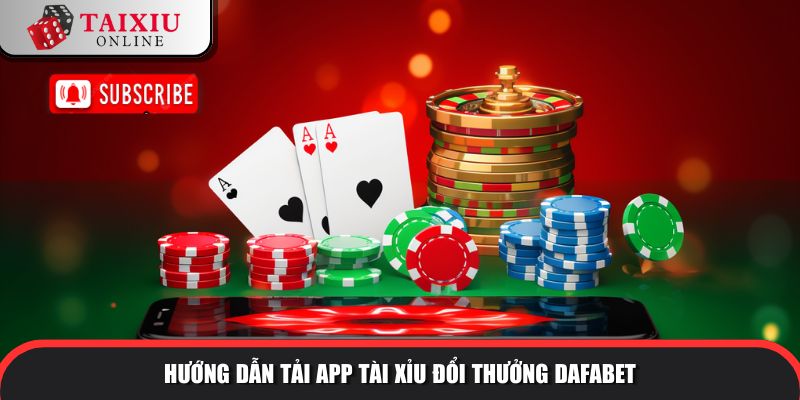 Hướng dẫn tải app tài xỉu đổi thưởng Dafabet