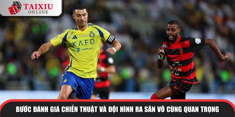 Bước đánh giá chiến thuật và đội hình ra sân vô cùng quan trọng