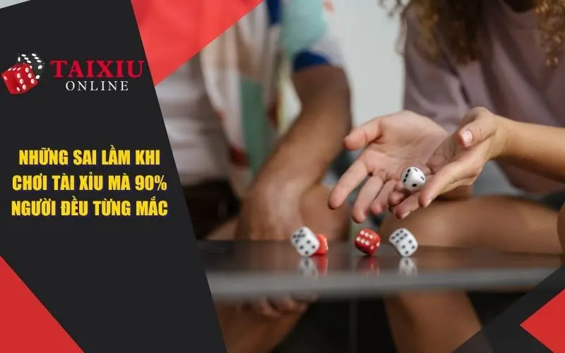Những Sai Lầm Khi Chơi Tài Xỉu Mà 90% Người Chơi Đều Đã Mắc