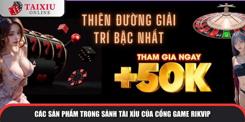 Các sản phẩm trong sảnh tài xỉu của cổng game RIKVIP